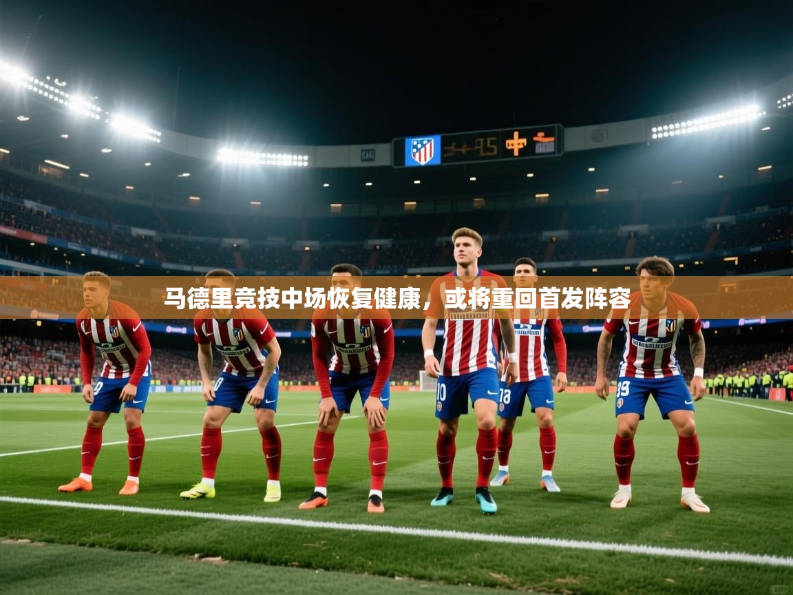 马德里竞技中场恢复健康，或将重回首发阵容  第2张